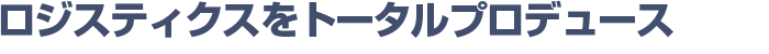 ロジスティクスをトータルプロデュース