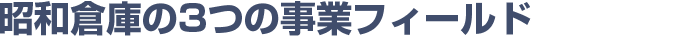 昭和倉庫の3つの事業フィールド